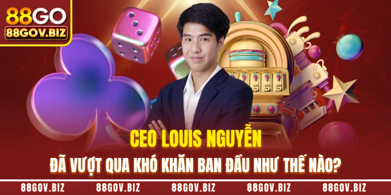 CEO Louis Nguyễn đã vượt qua khó khăn ban đầu như thế nào?