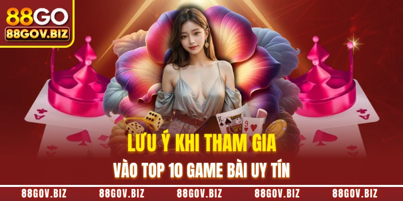 Lưu ý khi tham gia vào top 10 game bài uy tín