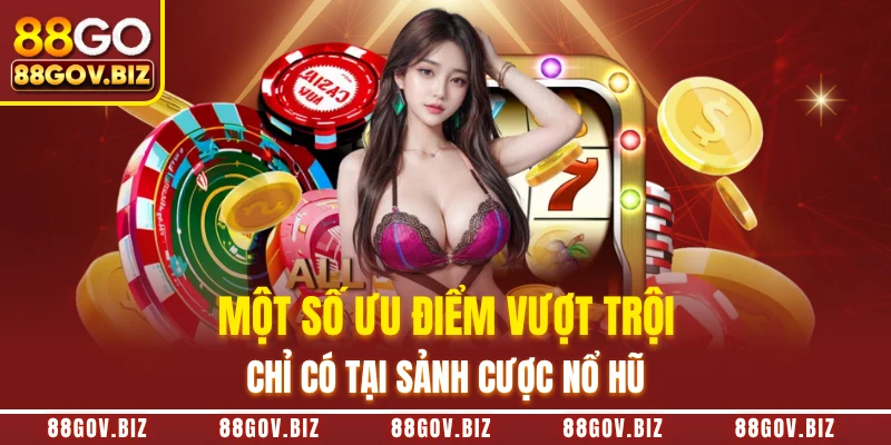 Một số ưu điểm vượt trội chỉ có tại sảnh cược nổ hũ