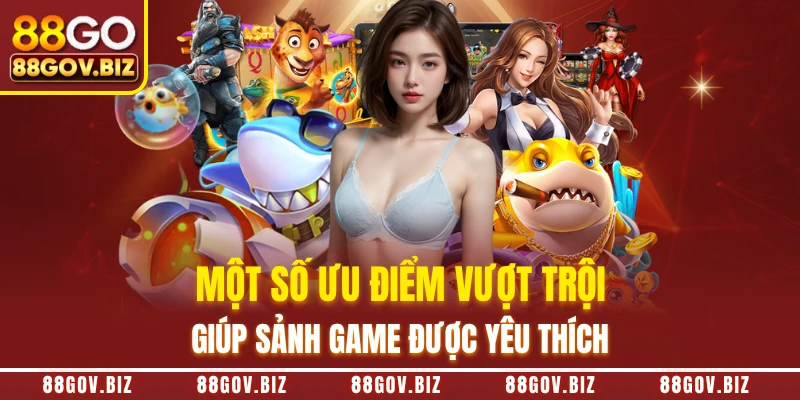 Một số ưu điểm vượt trội giúp sảnh game được yêu thích