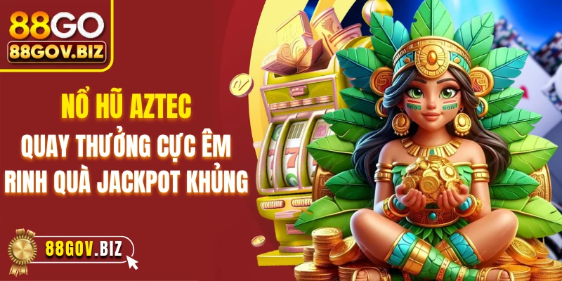 Nổ Hũ Aztec - Quay Thưởng Cực Êm, Rinh Quà Jackpot Khủng
