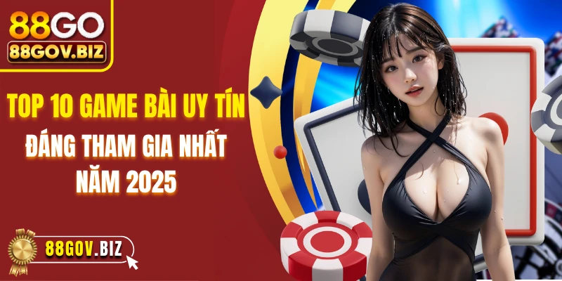 Top 10 Game Bài Uy Tín, Đáng Tham Gia Nhất Năm 2025